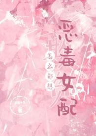 怎么都想欺负恶毒女配(NPH)_最