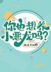 你也想养小恶龙吗?笔趣阁