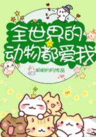 全世界的动物都爱我免费阅读