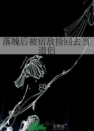 落魄后被宿敌捡回去当道侣的