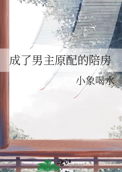 成了男主原配的陪房小象喝水百度