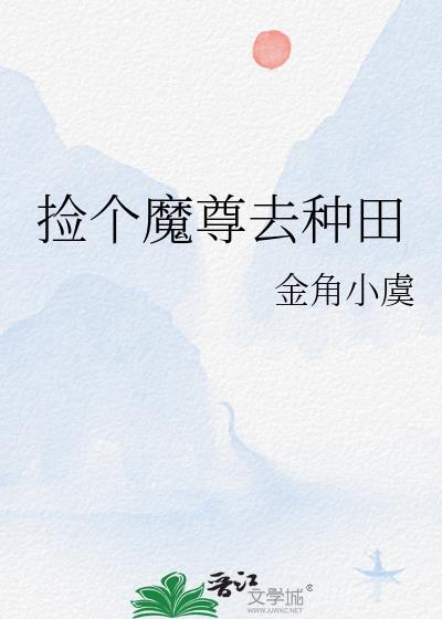 捡个魔尊去种田笔趣阁最新章节更新