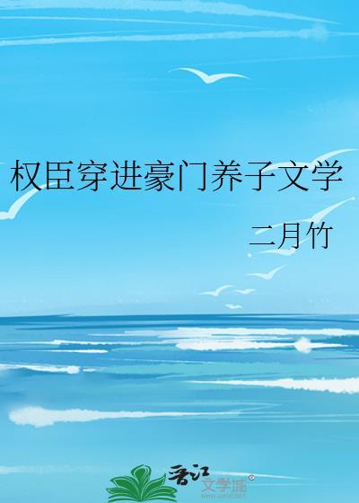 权臣穿进豪门养子文学免费