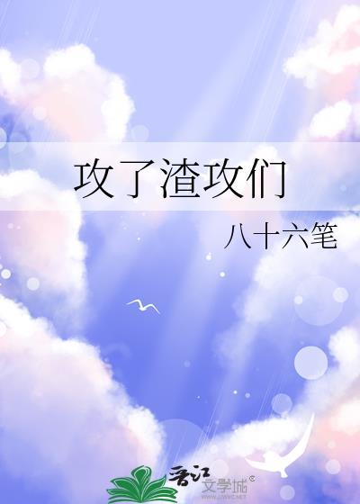 攻了渣攻们by八十六笔免费阅读