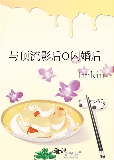 与顶流影后o闪婚Imkin后百度