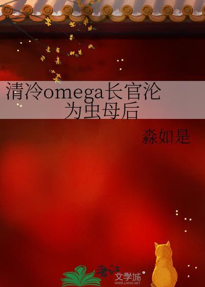 清冷omega长官沦为虫母后笔趣阁