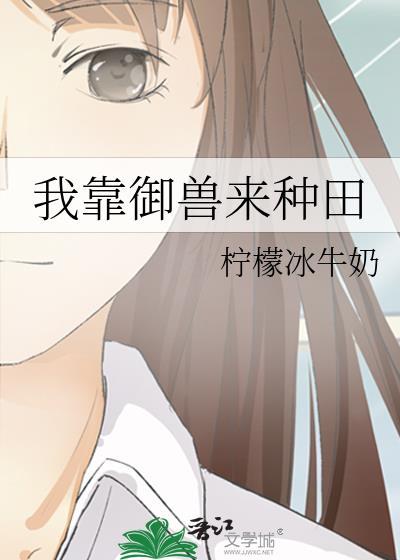 我靠御兽来种田txt柠檬冰牛奶