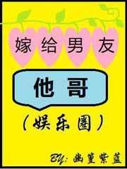嫁给男友他哥(娱乐圈)全文免费阅读