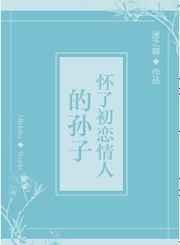 怀了初恋情人的孙子 百度