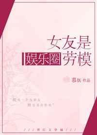 女友是娱乐圈劳模的