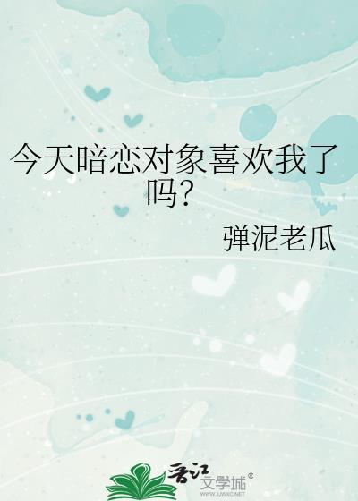 今天暗恋对象喜欢我了吗晋江